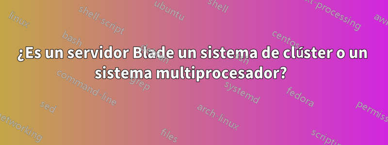¿Es un servidor Blade un sistema de clúster o un sistema multiprocesador? 