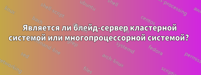 Является ли блейд-сервер кластерной системой или многопроцессорной системой? 