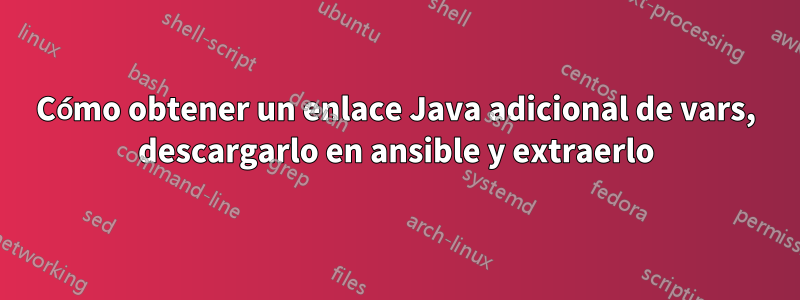 Cómo obtener un enlace Java adicional de vars, descargarlo en ansible y extraerlo