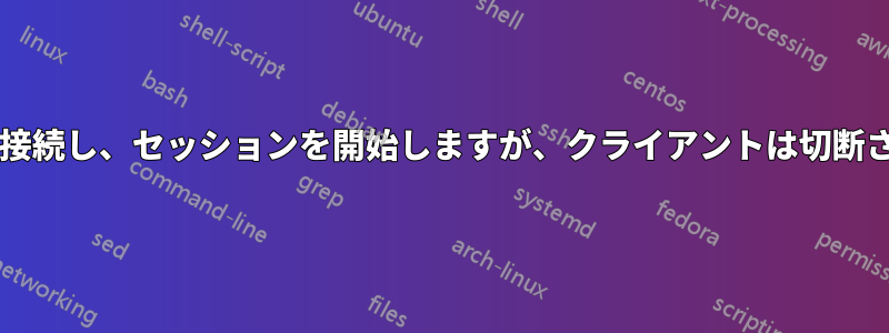 x2goは接続し、セッションを開始しますが、クライアントは切断されます