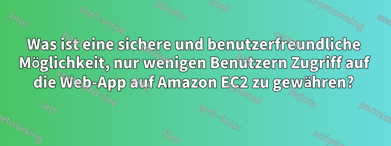 Was ist eine sichere und benutzerfreundliche Möglichkeit, nur wenigen Benutzern Zugriff auf die Web-App auf Amazon EC2 zu gewähren?