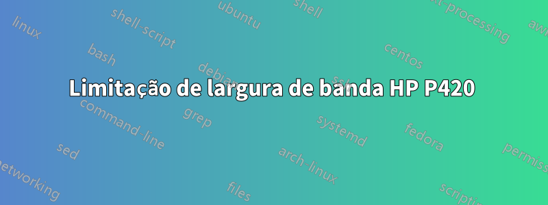Limitação de largura de banda HP P420