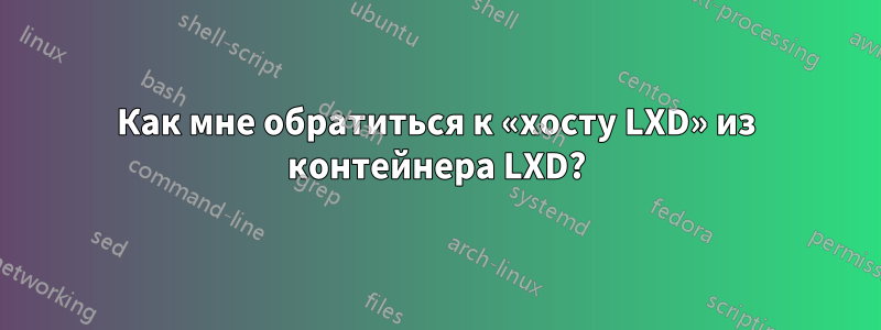 Как мне обратиться к «хосту LXD» из контейнера LXD?