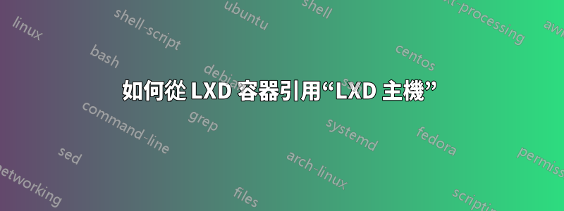 如何從 LXD 容器引用“LXD 主機”