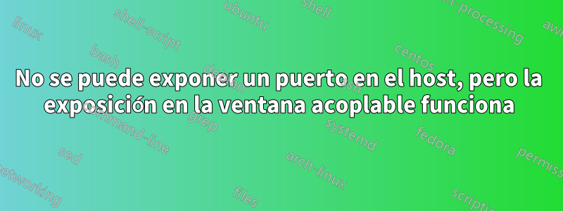 No se puede exponer un puerto en el host, pero la exposición en la ventana acoplable funciona