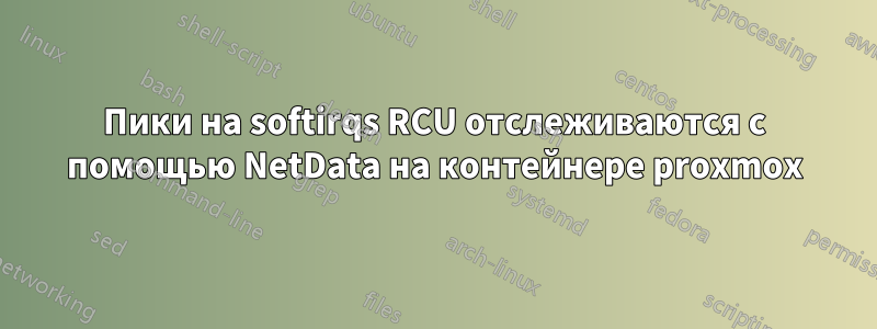 Пики на softirqs RCU отслеживаются с помощью NetData на контейнере proxmox