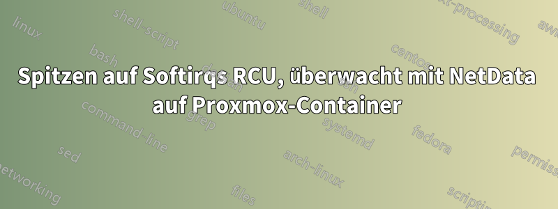 Spitzen auf Softirqs RCU, überwacht mit NetData auf Proxmox-Container