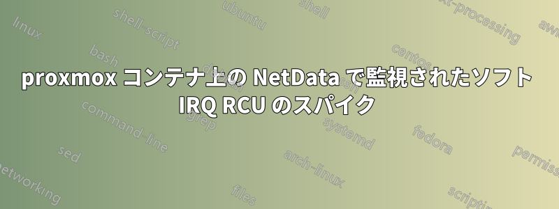 proxmox コンテナ上の NetData で監視されたソフト IRQ RCU のスパイク