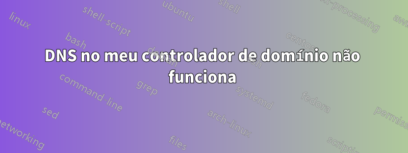 DNS no meu controlador de domínio não funciona