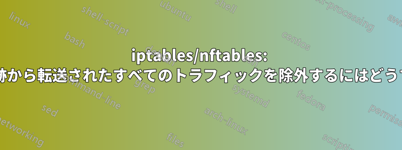 iptables/nftables: ルーターの接続追跡から転送されたすべてのトラフィックを除外するにはどうすればよいですか?