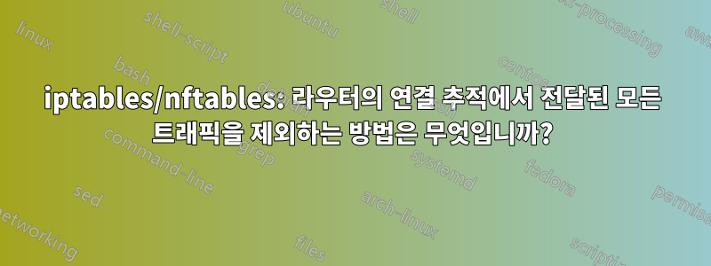 iptables/nftables: 라우터의 연결 추적에서 전달된 모든 트래픽을 제외하는 방법은 무엇입니까?