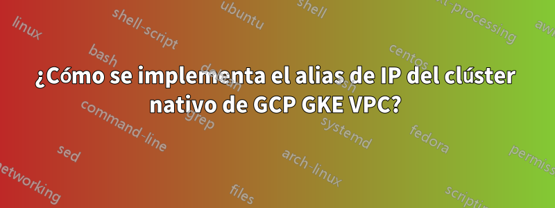 ¿Cómo se implementa el alias de IP del clúster nativo de GCP GKE VPC?