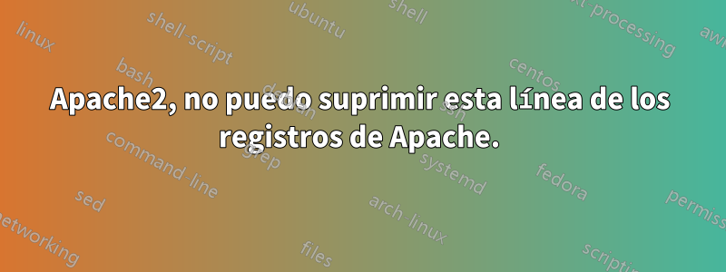 Apache2, no puedo suprimir esta línea de los registros de Apache.