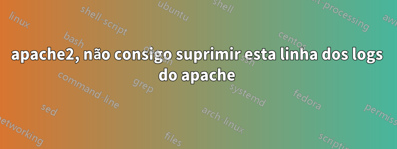 apache2, não consigo suprimir esta linha dos logs do apache