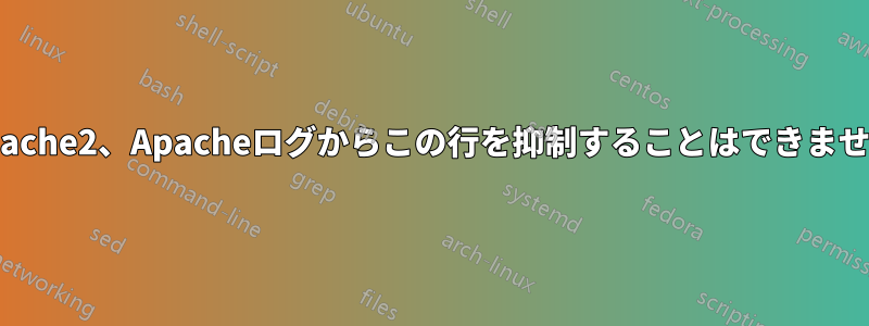 apache2、Apacheログからこの行を抑制することはできません