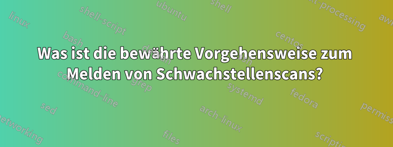 Was ist die bewährte Vorgehensweise zum Melden von Schwachstellenscans?