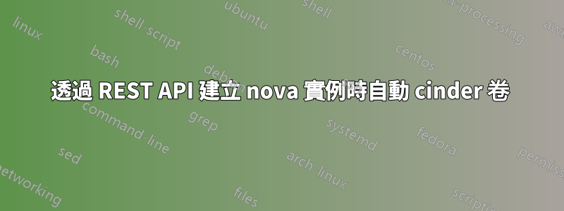透過 REST API 建立 nova 實例時自動 cinder 卷