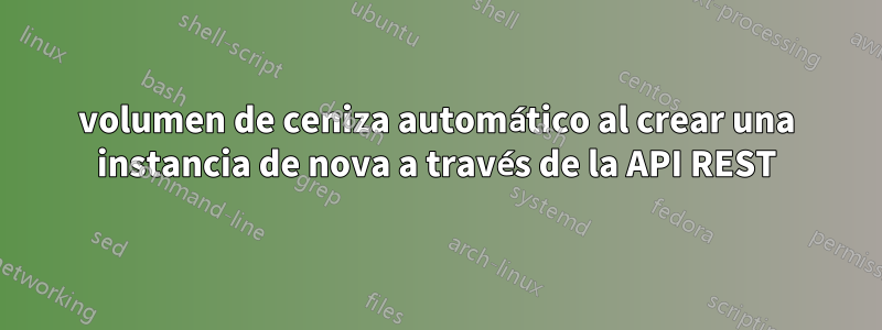 volumen de ceniza automático al crear una instancia de nova a través de la API REST