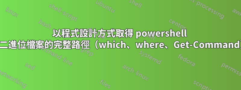 以程式設計方式取得 powershell 中二進位檔案的完整路徑（which、where、Get-Command）