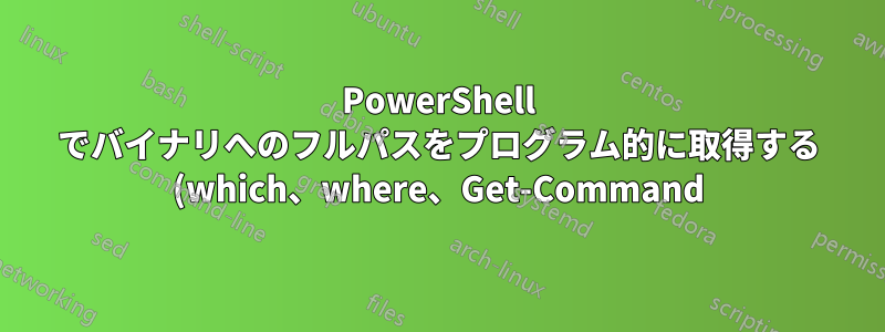 PowerShell でバイナリへのフルパスをプログラム的に取得する (which、where、Get-Command)