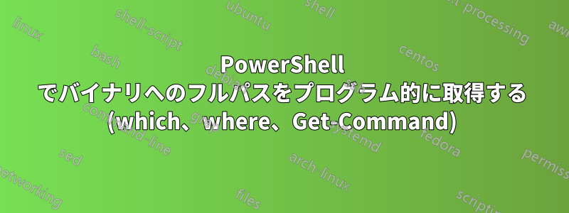PowerShell でバイナリへのフルパスをプログラム的に取得する (which、where、Get-Command)