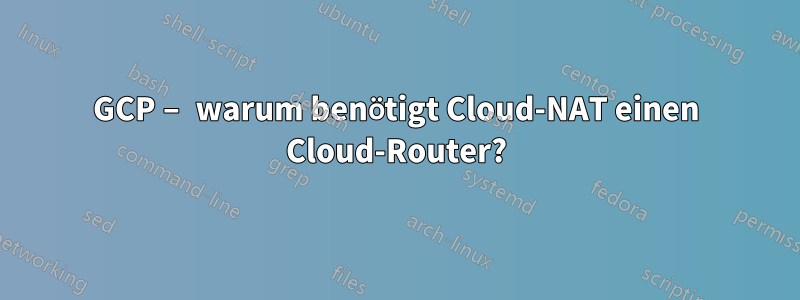 GCP – warum benötigt Cloud-NAT einen Cloud-Router?