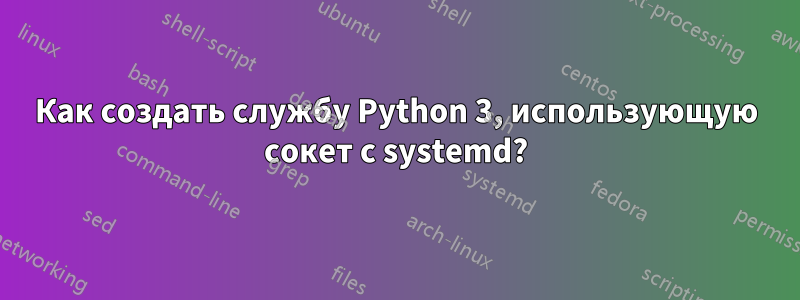 Как создать службу Python 3, использующую сокет с systemd?