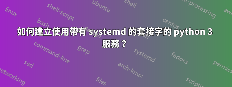 如何建立使用帶有 systemd 的套接字的 python 3 服務？