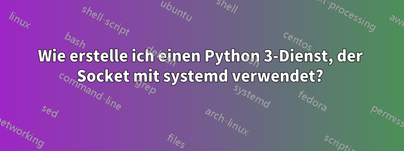 Wie erstelle ich einen Python 3-Dienst, der Socket mit systemd verwendet?