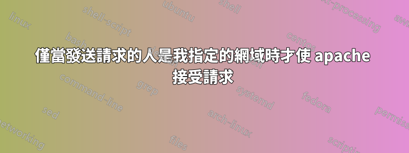 僅當發送請求的人是我指定的網域時才使 apache 接受請求