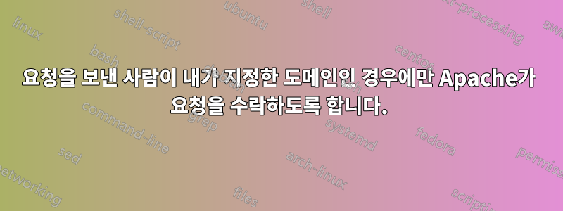 요청을 보낸 사람이 내가 지정한 도메인인 경우에만 Apache가 요청을 수락하도록 합니다.