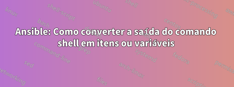 Ansible: Como converter a saída do comando shell em itens ou variáveis