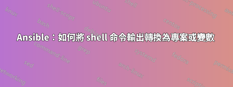 Ansible：如何將 shell 命令輸出轉換為專案或變數