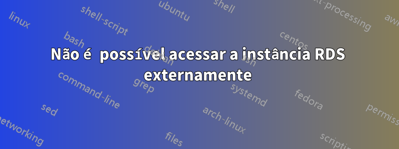 Não é possível acessar a instância RDS externamente