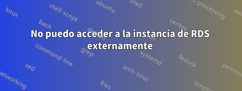 No puedo acceder a la instancia de RDS externamente