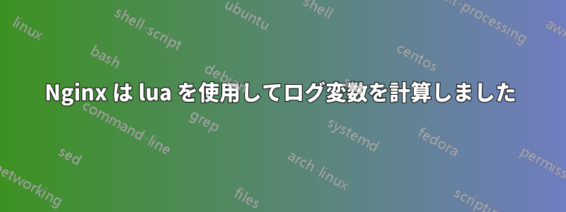 Nginx は lua を使用してログ変数を計算しました