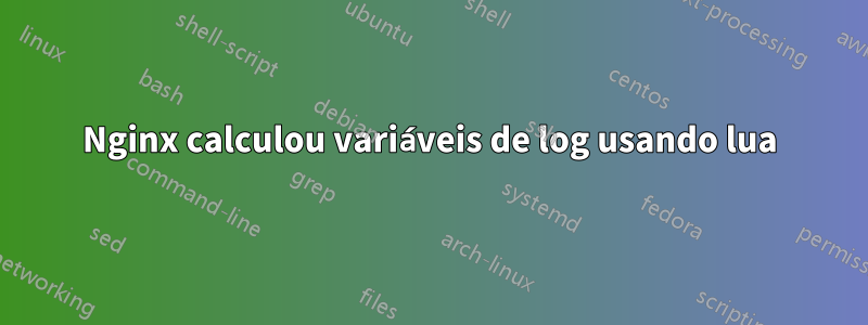 Nginx calculou variáveis ​​​​de log usando lua