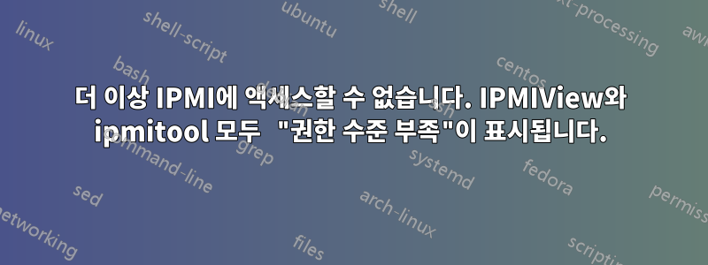 더 이상 IPMI에 액세스할 수 없습니다. IPMIView와 ipmitool 모두 "권한 수준 부족"이 표시됩니다.