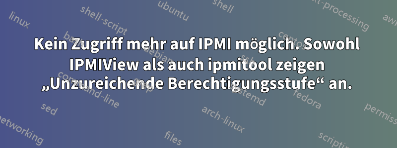 Kein Zugriff mehr auf IPMI möglich. Sowohl IPMIView als auch ipmitool zeigen „Unzureichende Berechtigungsstufe“ an.