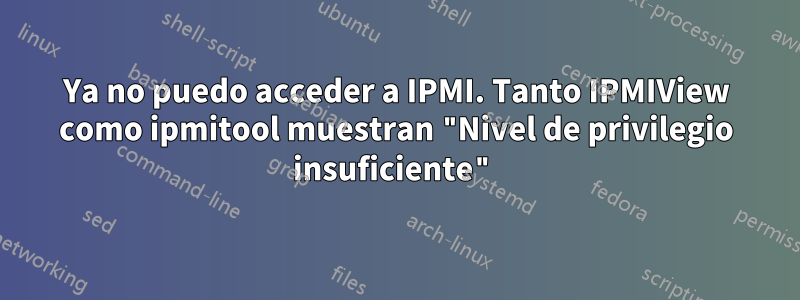 Ya no puedo acceder a IPMI. Tanto IPMIView como ipmitool muestran "Nivel de privilegio insuficiente"