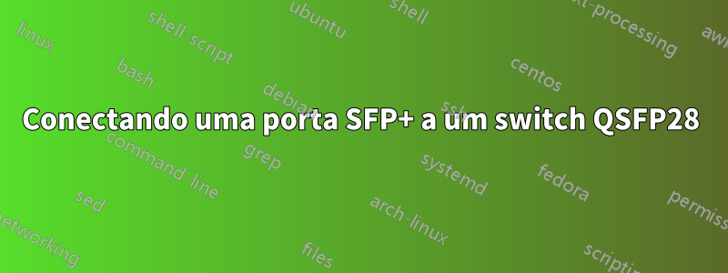 Conectando uma porta SFP+ a um switch QSFP28