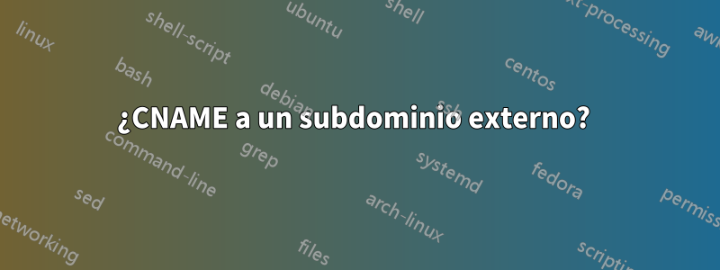 ¿CNAME a un subdominio externo? 