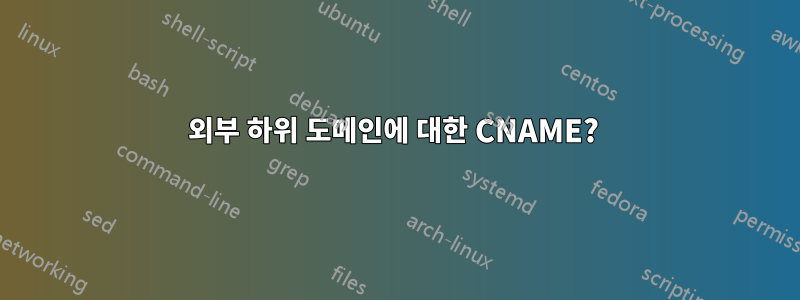 외부 하위 도메인에 대한 CNAME? 