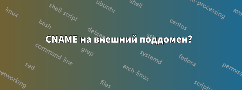 CNAME на внешний поддомен? 