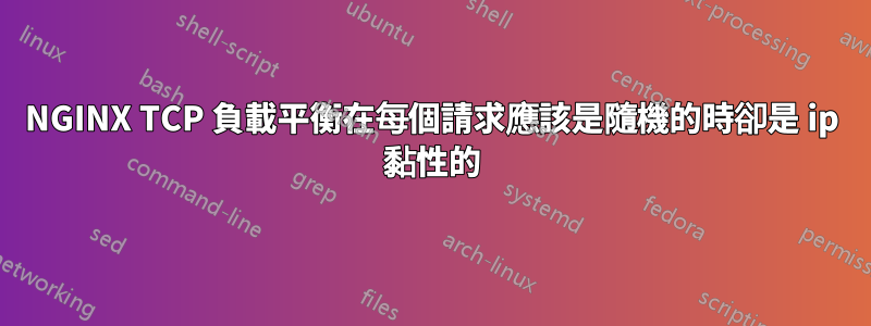 NGINX TCP 負載平衡在每個請求應該是隨機的時卻是 ip 黏性的