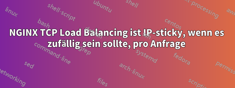NGINX TCP Load Balancing ist IP-sticky, wenn es zufällig sein sollte, pro Anfrage