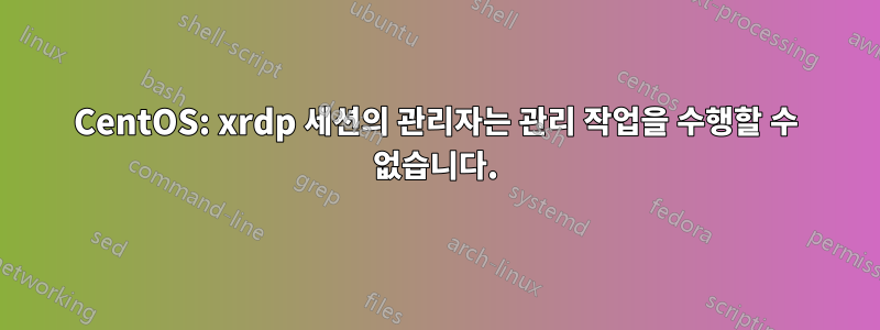 CentOS: xrdp 세션의 관리자는 관리 작업을 수행할 수 없습니다.