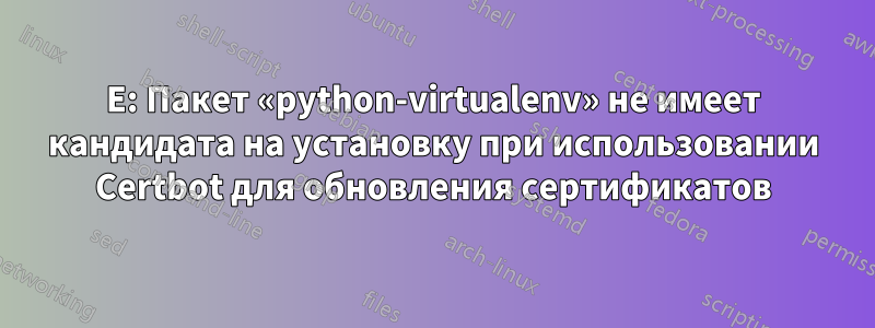 E: Пакет «python-virtualenv» не имеет кандидата на установку при использовании Certbot для обновления сертификатов
