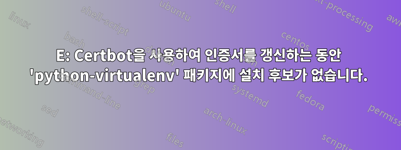 E: Certbot을 사용하여 인증서를 갱신하는 동안 'python-virtualenv' 패키지에 설치 후보가 없습니다.