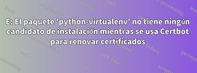 E: El paquete 'python-virtualenv' no tiene ningún candidato de instalación mientras se usa Certbot para renovar certificados
